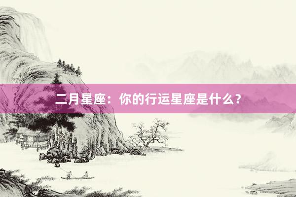 二月星座：你的行运星座是什么？