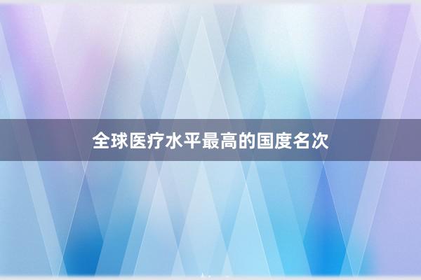全球医疗水平最高的国度名次